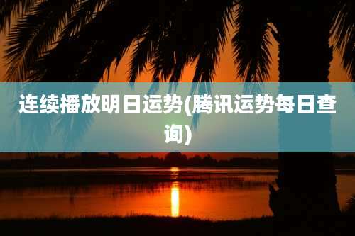 连续播放明日运势(腾讯运势每日查询)