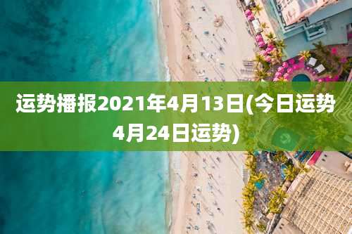 运势播报2021年4月13日(今日运势4月24日运势)