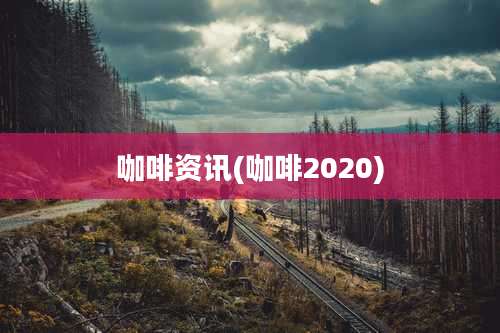 咖啡资讯(咖啡2020)