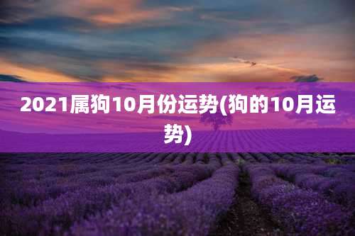 2021属狗10月份运势(狗的10月运势)
