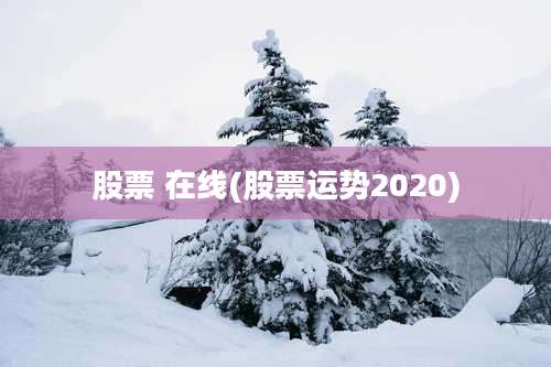股票 在线(股票运势2020)