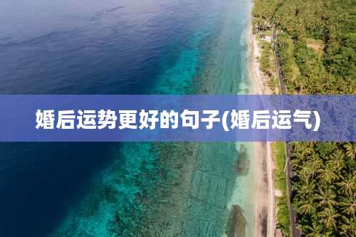 婚后运势更好的句子(婚后运气)