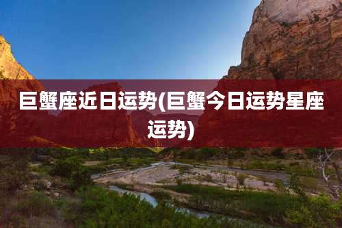 巨蟹座近日运势(巨蟹今日运势星座运势)