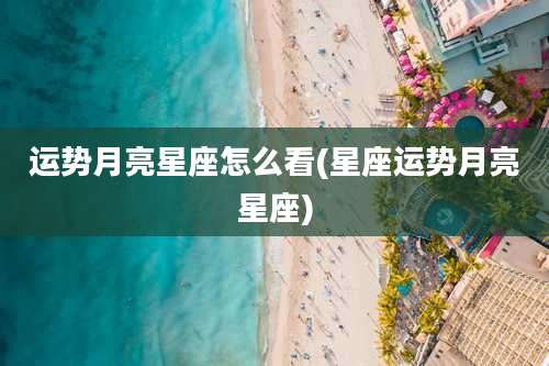 运势月亮星座怎么看(星座运势月亮星座)
