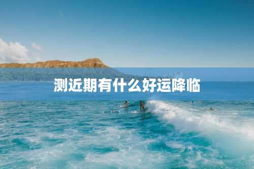 测近期有什么好运降临