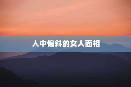 人中偏斜的女人面相