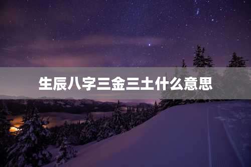 生辰八字三金三土什么意思