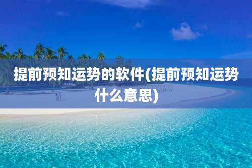 提前预知运势的软件(提前预知运势什么意思)