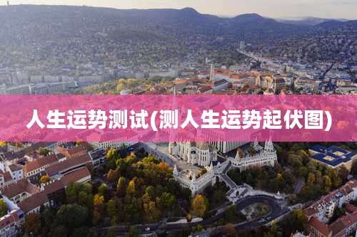 人生运势测试(测人生运势起伏图)