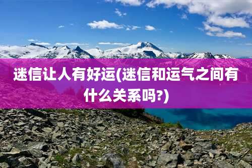 迷信让人有好运(迷信和运气之间有什么关系吗?)