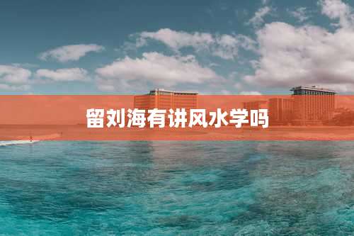 留刘海有讲风水学吗