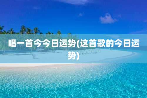 唱一首今今日运势(这首歌的今日运势)