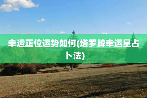 幸运正位运势如何(塔罗牌幸运星占卜法)