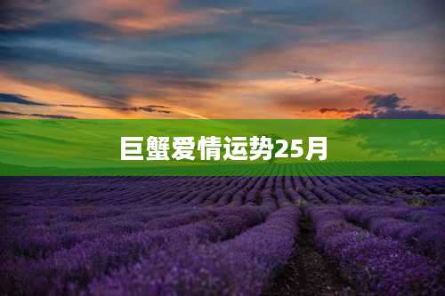 巨蟹爱情运势25月