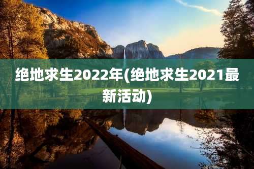 绝地求生2022年(绝地求生2021最新活动)
