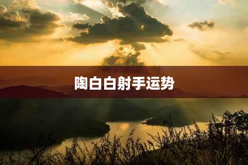 陶白白射手运势