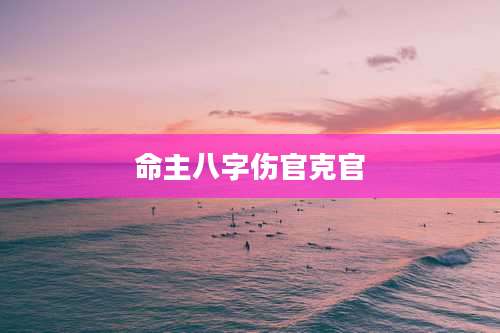 命主八字伤官克官