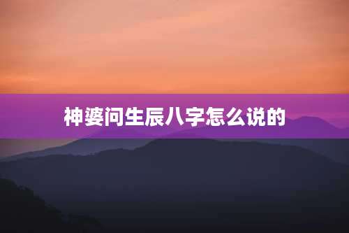 神婆问生辰八字怎么说的
