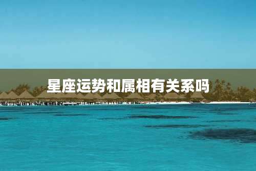 星座运势和属相有关系吗
