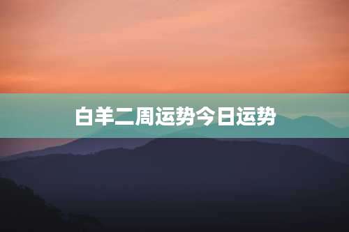 白羊二周运势今日运势