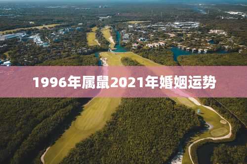 1996年属鼠2021年婚姻运势