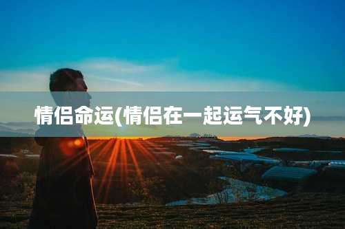 情侣命运(情侣在一起运气不好)