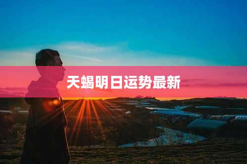 天蝎明日运势最新