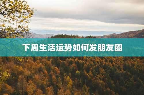 下周生活运势如何发朋友圈