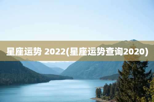 星座运势 2022(星座运势查询2020)