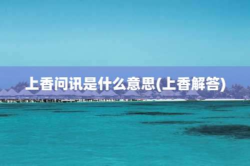 上香问讯是什么意思(上香解答)