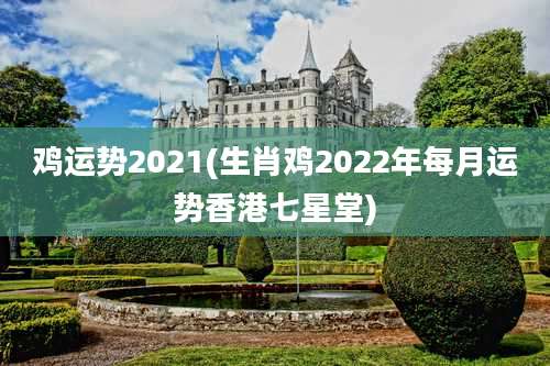 鸡运势2021(生肖鸡2022年每月运势香港七星堂)