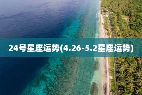 24号星座运势(4.26-5.2星座运势)