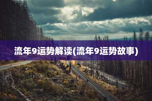 流年9运势解读(流年9运势故事)