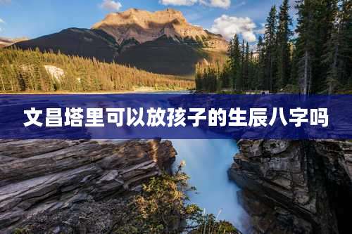 文昌塔里可以放孩子的生辰八字吗