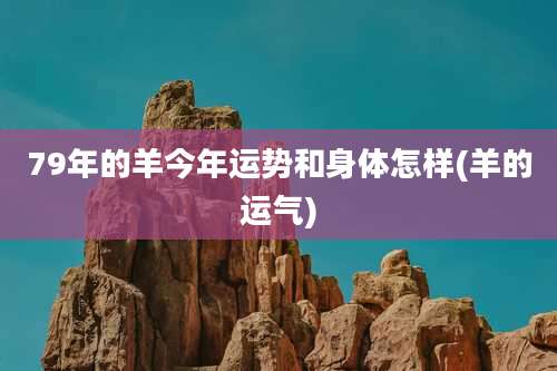 79年的羊今年运势和身体怎样(羊的运气)