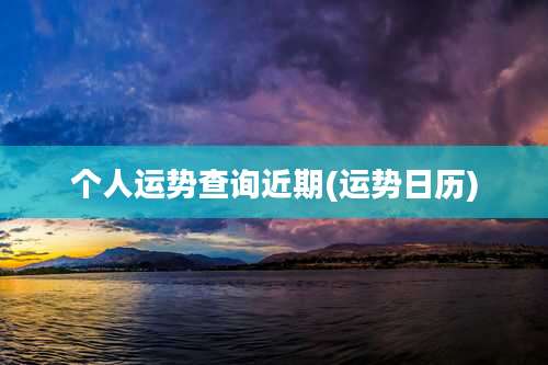 个人运势查询近期(运势日历)