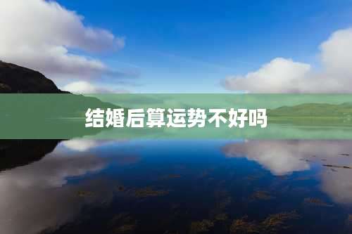 结婚后算运势不好吗
