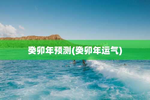 癸卯年预测(癸卯年运气)