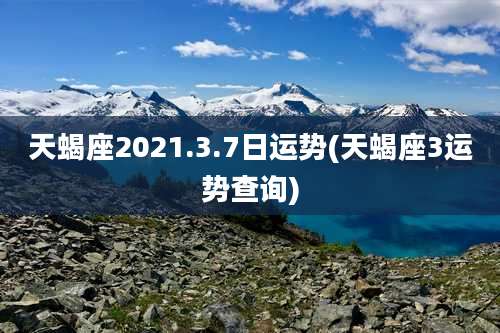 天蝎座2021.3.7日运势(天蝎座3运势查询)