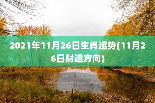 2021年11月26日生肖运势(11月26日财运方向)