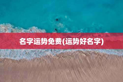 名字运势免费(运势好名字)