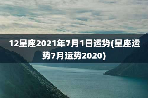 12星座2021年7月1日运势(星座运势7月运势2020)