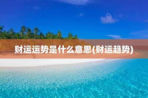 财运运势是什么意思(财运趋势)