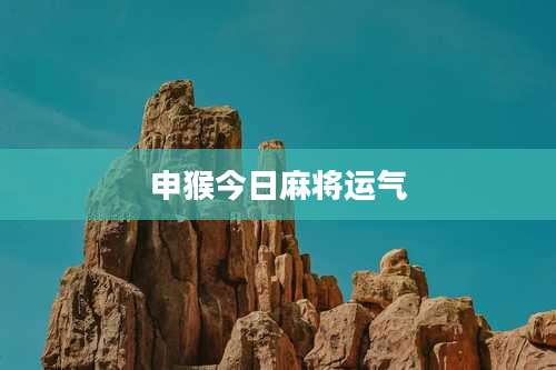 申猴今日麻将运气