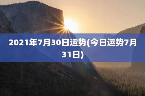 2021年7月30日运势(今日运势7月31日)