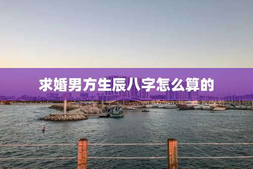 求婚男方生辰八字怎么算的