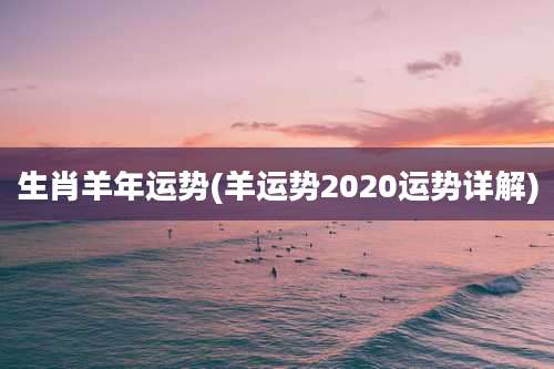 生肖羊年运势(羊运势2020运势详解)