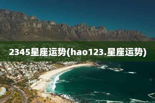 2345星座运势(hao123.星座运势)