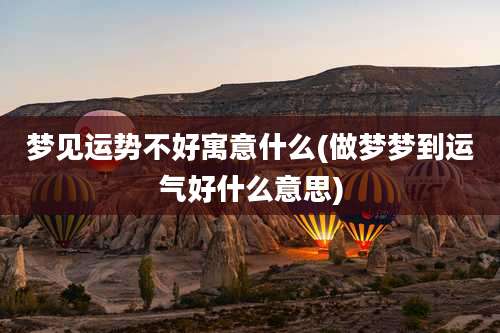 梦见运势不好寓意什么(做梦梦到运气好什么意思)