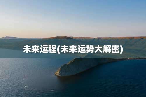未来运程(未来运势大解密)